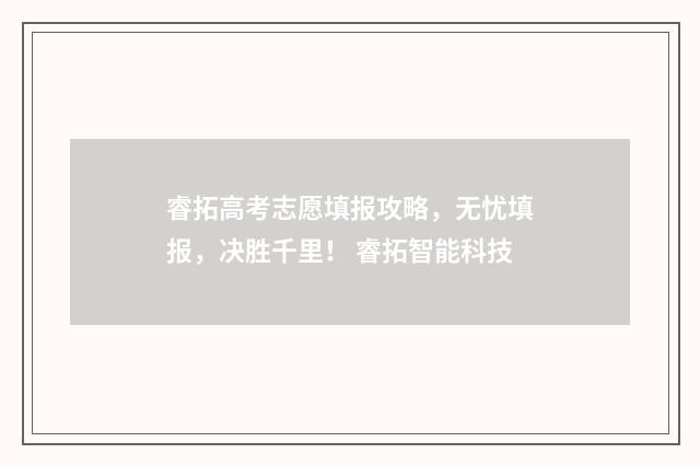 睿拓高考志愿填报攻略，无忧填报，决胜千里！ 睿拓智能科技