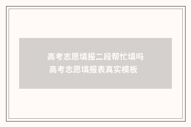 高考志愿填报二段帮忙填吗 高考志愿填报表真实模板