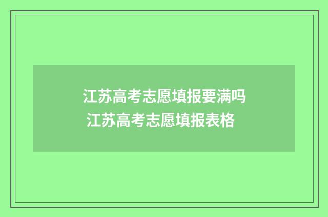 江苏高考志愿填报要满吗 江苏高考志愿填报表格