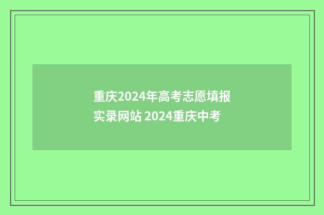 重庆2024年高考志愿填报实录网站 2024重庆中考