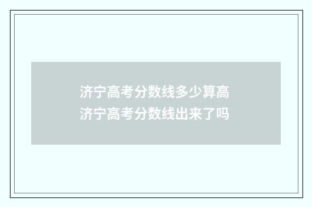 济宁高考分数线多少算高 济宁高考分数线出来了吗