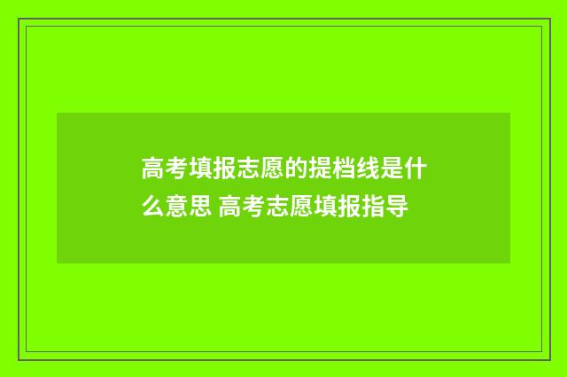 高考填报志愿的提档线是什么意思 高考志愿填报指导