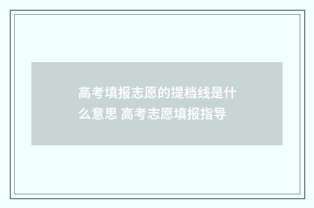 高考填报志愿的提档线是什么意思 高考志愿填报指导