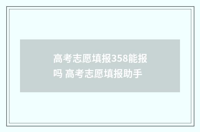高考志愿填报358能报吗 高考志愿填报助手