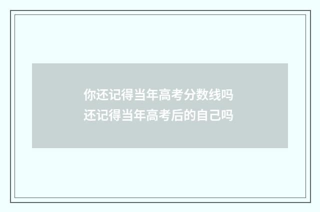 你还记得当年高考分数线吗 还记得当年高考后的自己吗