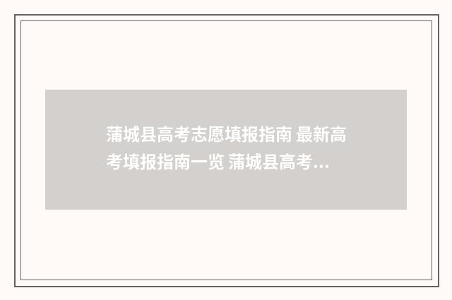蒲城县高考志愿填报指南 最新高考填报指南一览 蒲城县高考志愿怎么填