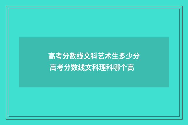 高考分数线文科艺术生多少分 高考分数线文科理科哪个高