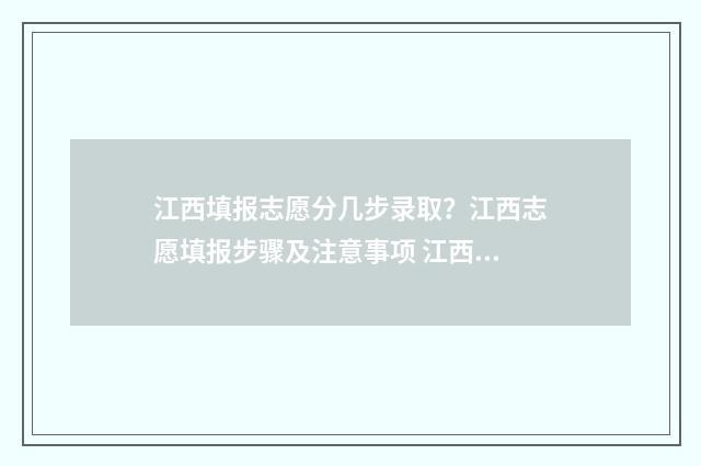 江西填报志愿分几步录取？江西志愿填报步骤及注意事项 江西高考 填志愿