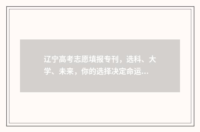 辽宁高考志愿填报专刊，选科、大学、未来，你的选择决定命运！ 辽宁高考志愿填报表范本