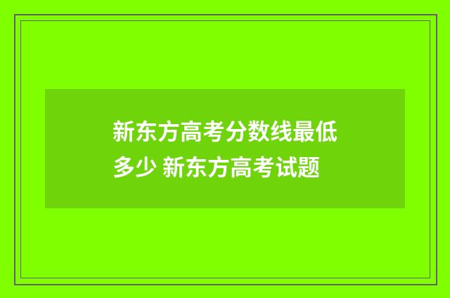 新东方高考分数线最低多少 新东方高考试题