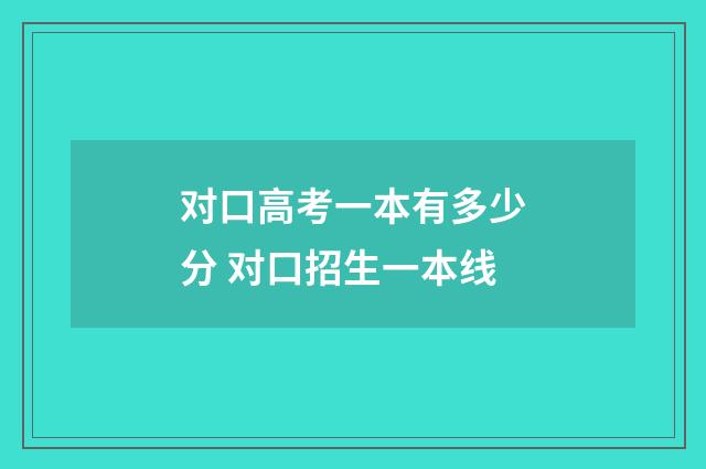 对口高考一本有多少分 对口招生一本线