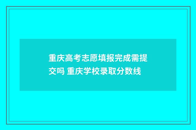 重庆高考志愿填报完成需提交吗 重庆学校录取分数线