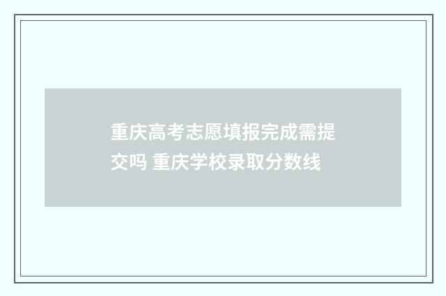 重庆高考志愿填报完成需提交吗 重庆学校录取分数线