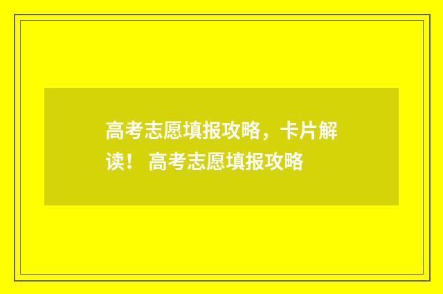 高考志愿填报攻略，卡片解读！ 高考志愿填报攻略