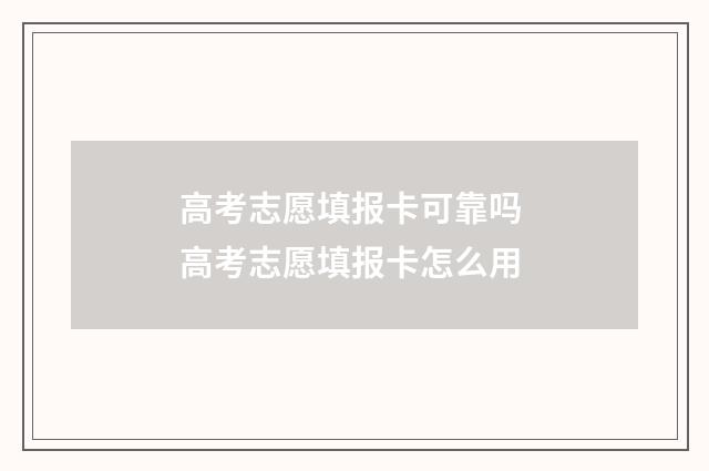 高考志愿填报卡可靠吗 高考志愿填报卡怎么用