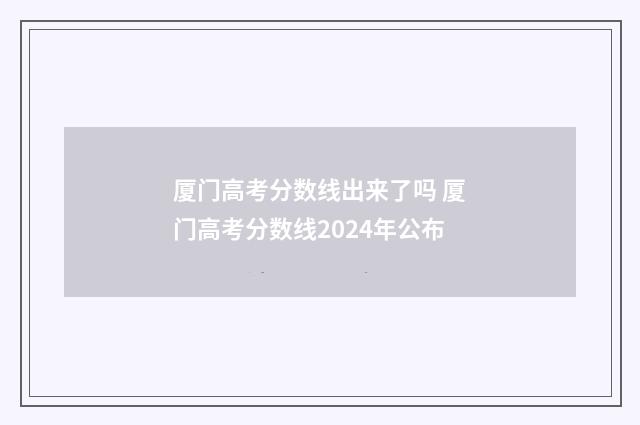 厦门高考分数线出来了吗 厦门高考分数线2024年公布