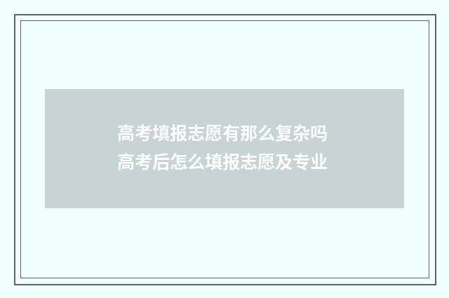 高考填报志愿有那么复杂吗 高考后怎么填报志愿及专业