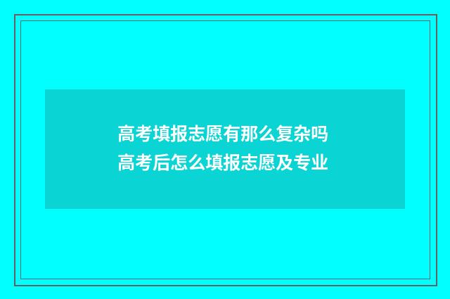 高考填报志愿有那么复杂吗 高考后怎么填报志愿及专业