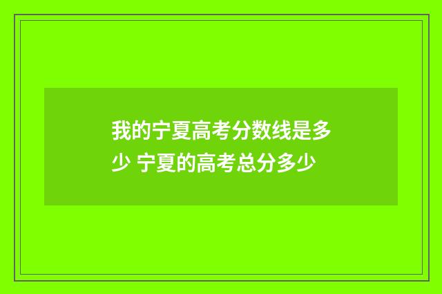 我的宁夏高考分数线是多少 宁夏的高考总分多少