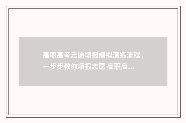 高职高考志愿填报模拟演练流程，一步步教你填报志愿 高职高考志愿填报表