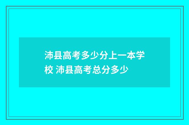 沛县高考多少分上一本学校 沛县高考总分多少