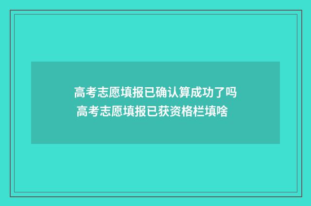 高考志愿填报已确认算成功了吗 高考志愿填报已获资格栏填啥