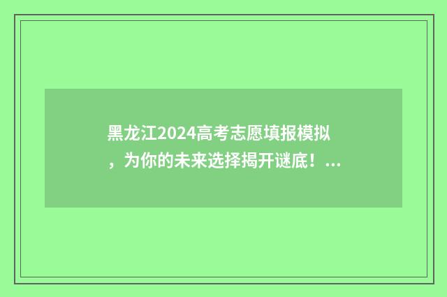 黑龙江2024高考志愿填报模拟，为你的未来选择揭开谜底！ 黑龙江2024高考时间