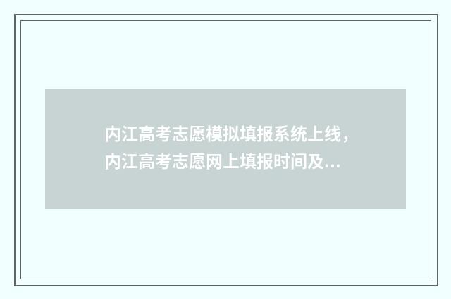 内江高考志愿模拟填报系统上线，内江高考志愿网上填报时间及入口 内江高考填报志愿网址