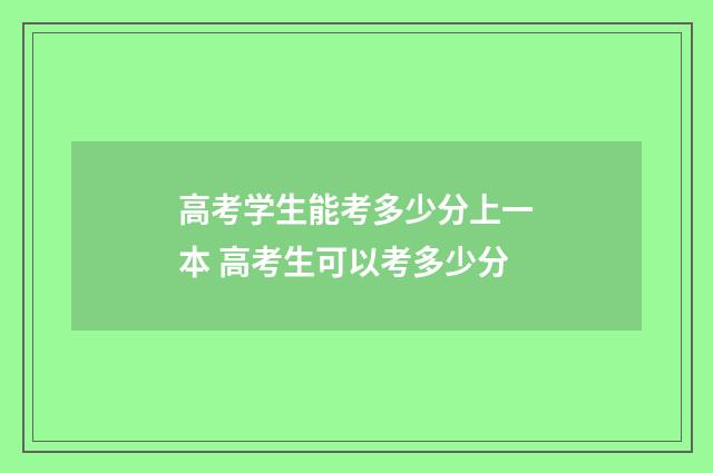 高考学生能考多少分上一本 高考生可以考多少分
