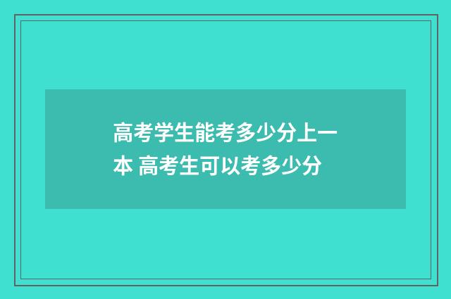 高考学生能考多少分上一本 高考生可以考多少分