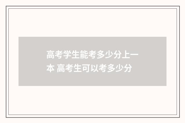 高考学生能考多少分上一本 高考生可以考多少分
