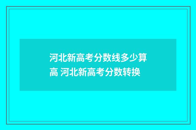 河北新高考分数线多少算高 河北新高考分数转换