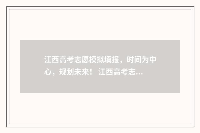 江西高考志愿模拟填报，时间为中心，规划未来！ 江西高考志愿模拟填报时间