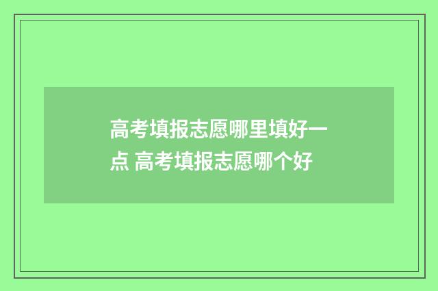 高考填报志愿哪里填好一点 高考填报志愿哪个好