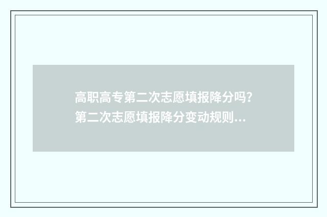 高职高专第二次志愿填报降分吗？第二次志愿填报降分变动规则及时间表解读 高职高专第二次征集志愿