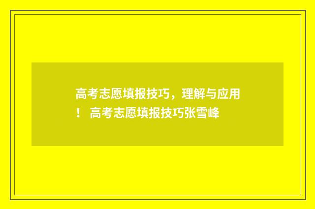 高考志愿填报技巧，理解与应用！ 高考志愿填报技巧张雪峰