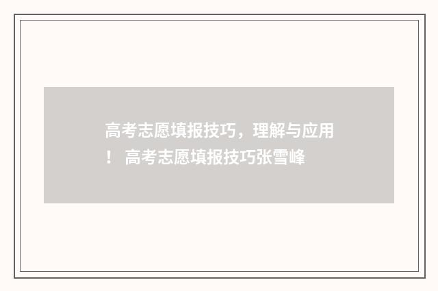 高考志愿填报技巧，理解与应用！ 高考志愿填报技巧张雪峰