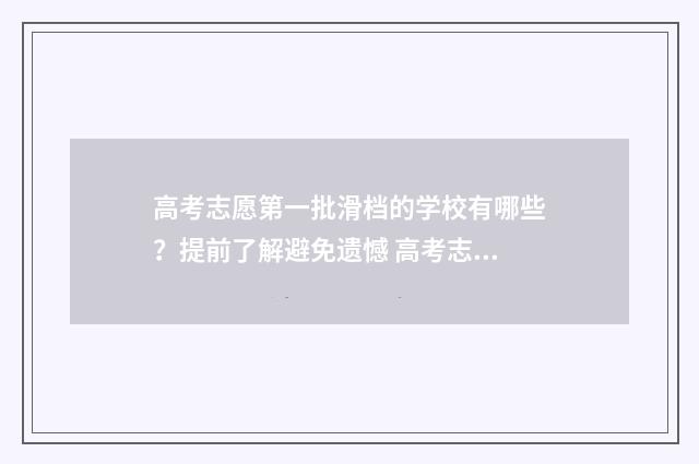 高考志愿第一批滑档的学校有哪些？提前了解避免遗憾 高考志愿填报怎么填报