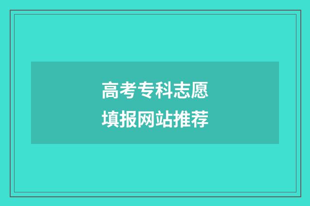高考专科志愿填报网站推荐