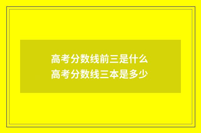 高考分数线前三是什么 高考分数线三本是多少