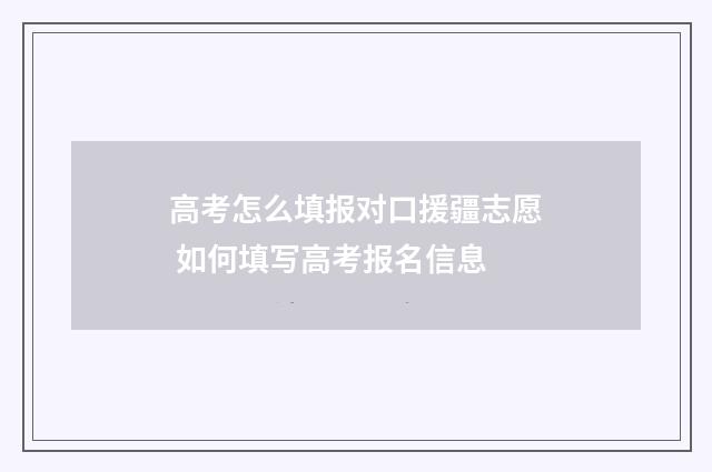 高考怎么填报对口援疆志愿 如何填写高考报名信息