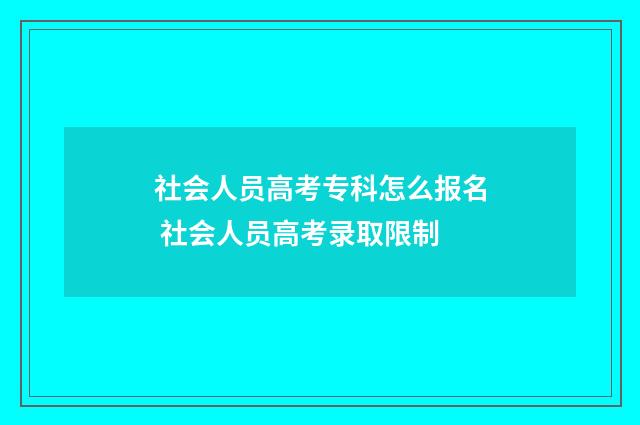 社会人员高考专科怎么报名 社会人员高考录取限制