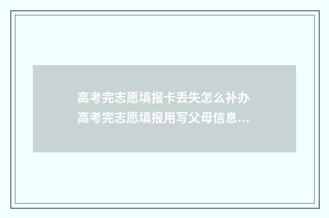 高考完志愿填报卡丢失怎么补办 高考完志愿填报用写父母信息吗