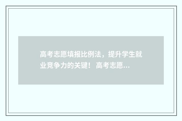 高考志愿填报比例法，提升学生就业竞争力的关键！ 高考志愿填报比较好的app