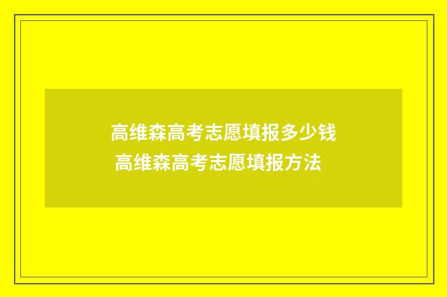 高维森高考志愿填报多少钱 高维森高考志愿填报方法