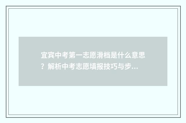 宜宾中考第一志愿滑档是什么意思？解析中考志愿填报技巧与步骤 宜宾中考第一志愿没考上,可以上第二志愿吗