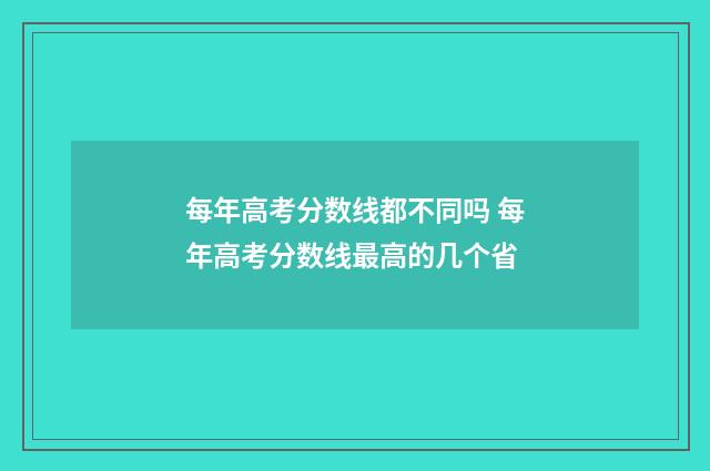 每年高考分数线都不同吗 每年高考分数线最高的几个省