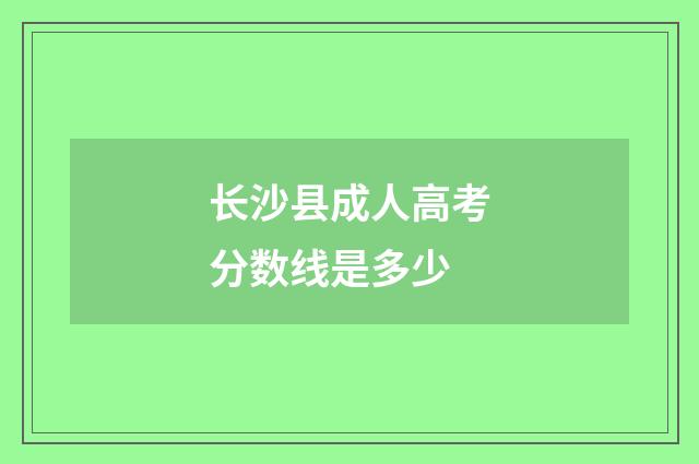 长沙县成人高考分数线是多少