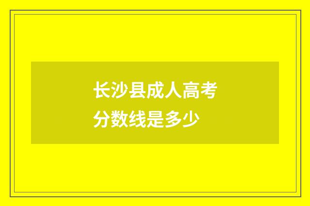 长沙县成人高考分数线是多少