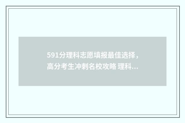 591分理科志愿填报最佳选择，高分考生冲刺名校攻略 理科591能报哪些大学